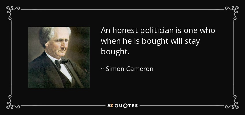 An Honest Politician is someone who, when he is bought, will stay bought. Simon Cameron